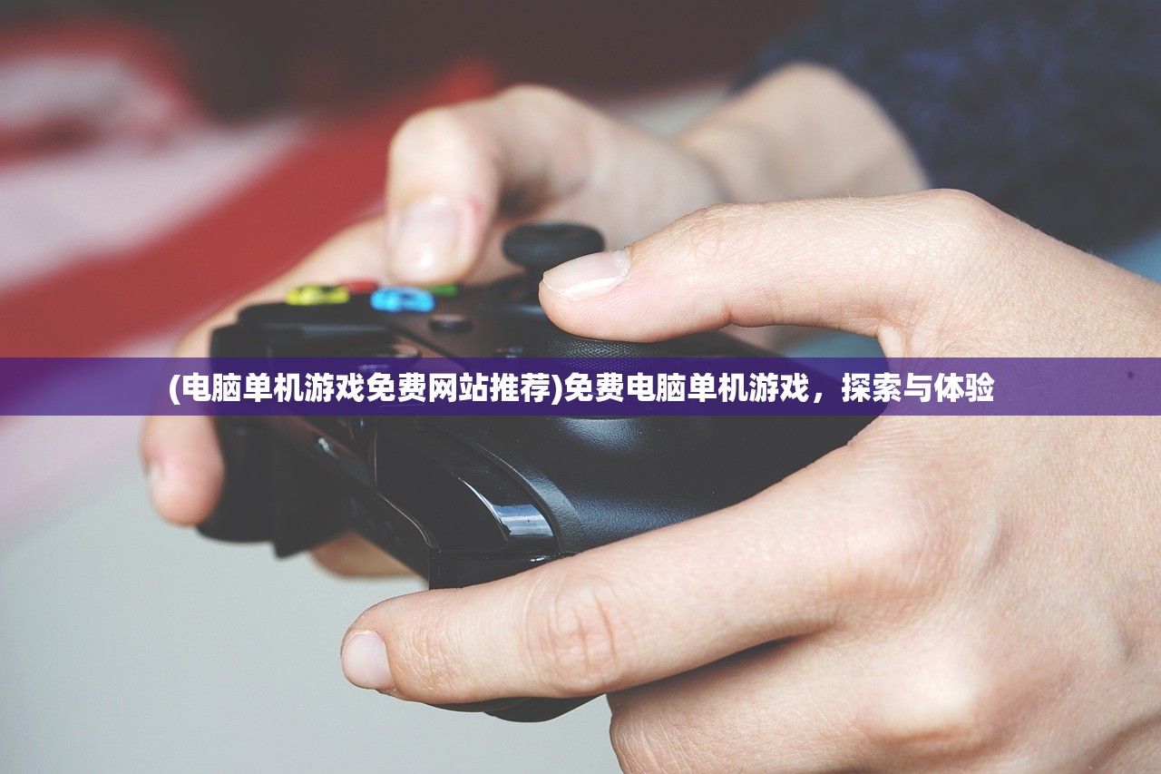 (电脑单机游戏免费网站推荐)免费电脑单机游戏，探索与体验