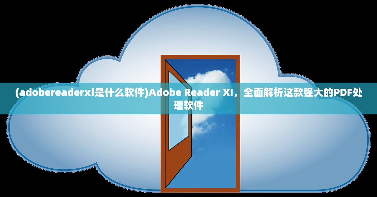 (adobereaderxi是什么软件)Adobe Reader XI，全面解析这款强大的PDF处理软件