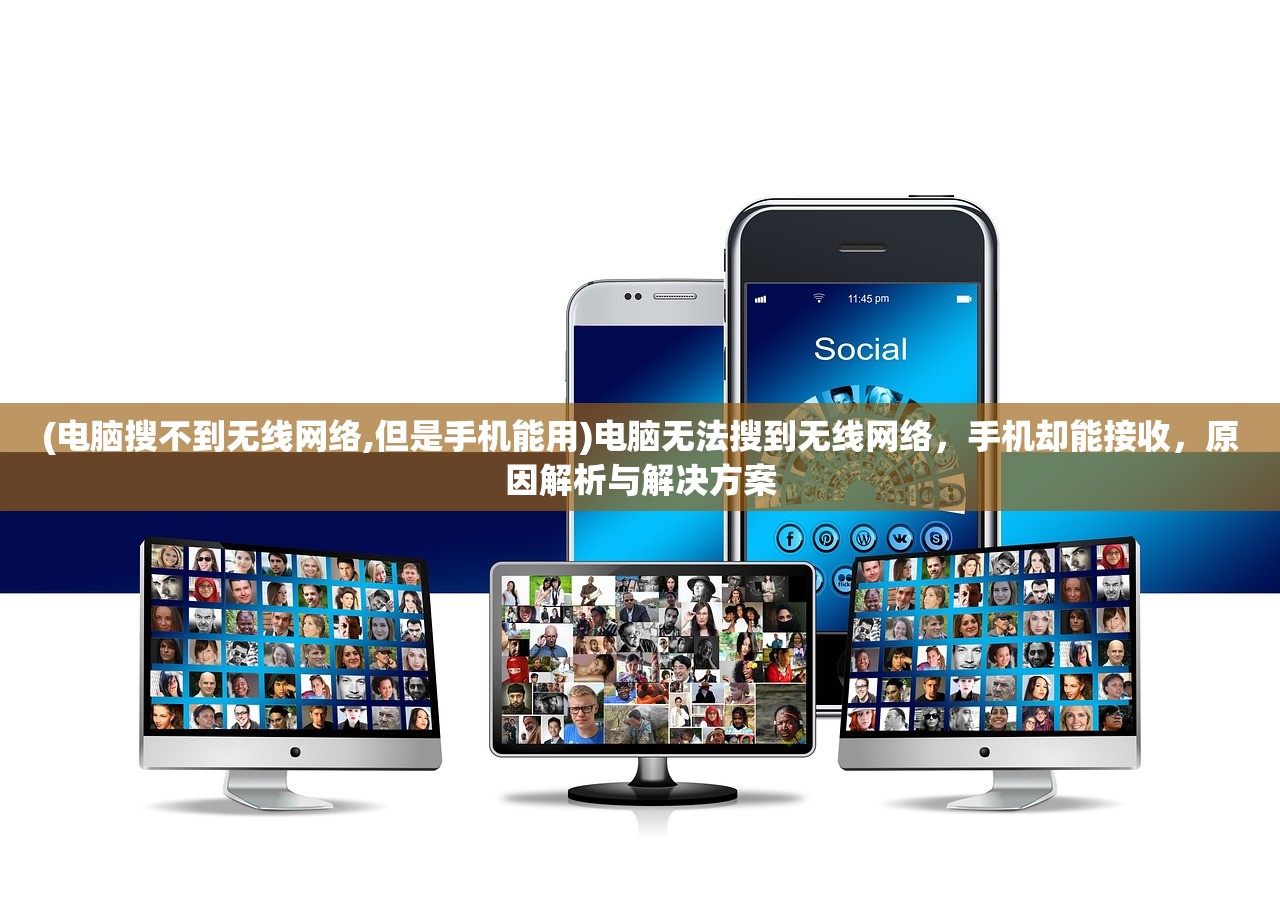 (电脑搜不到无线网络,但是手机能用)电脑无法搜到无线网络,手机却能接收,原因解析与解决方案 (电脑搜不到无线网络,但是手机能用)电脑无法搜到无线网络,手机却能接收,原因解析与解决方案