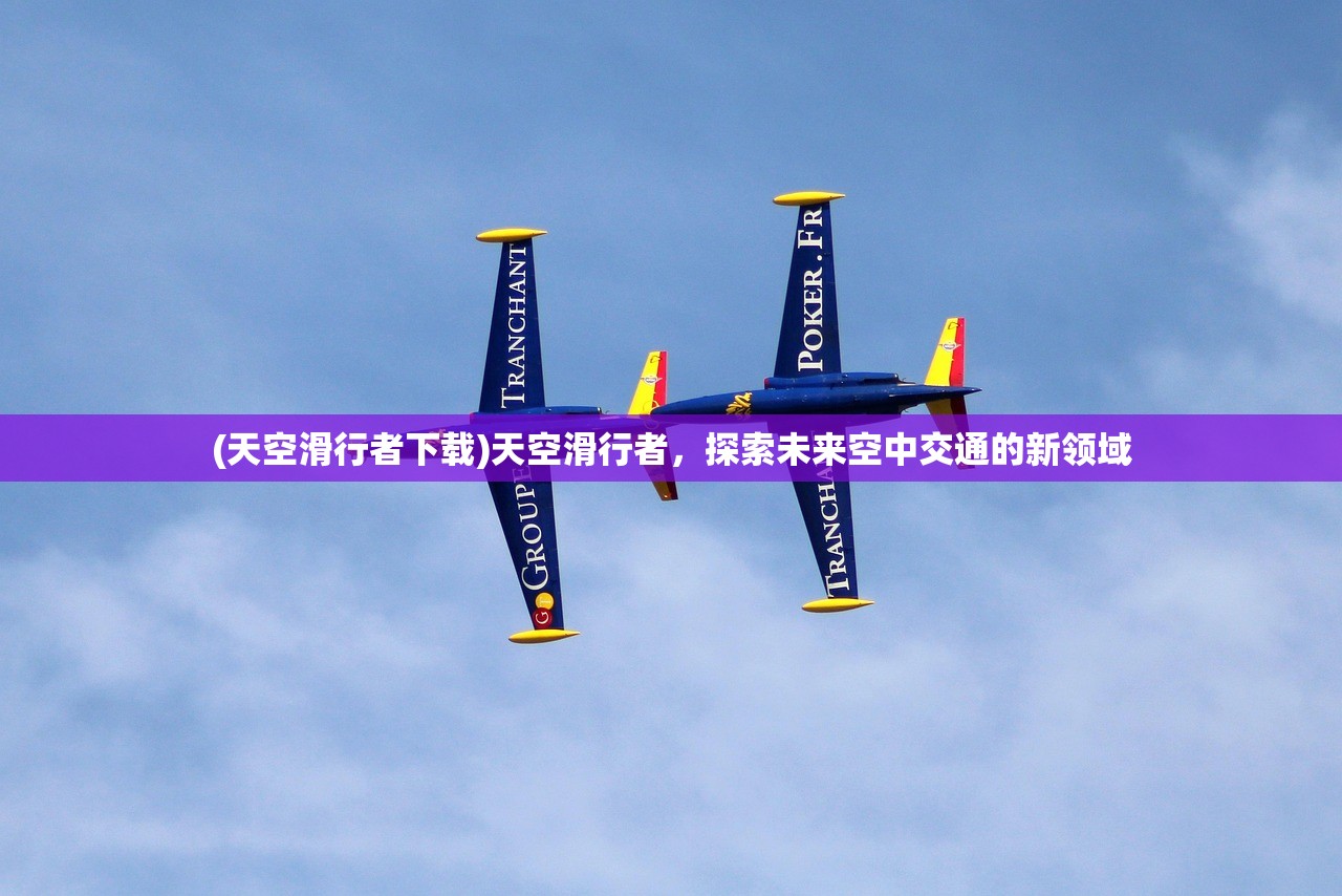 (天空滑行者下载)天空滑行者,探索未来空中交通的新领域 (天空滑行者下载)天空滑行者,探索未来空中交通的新领域