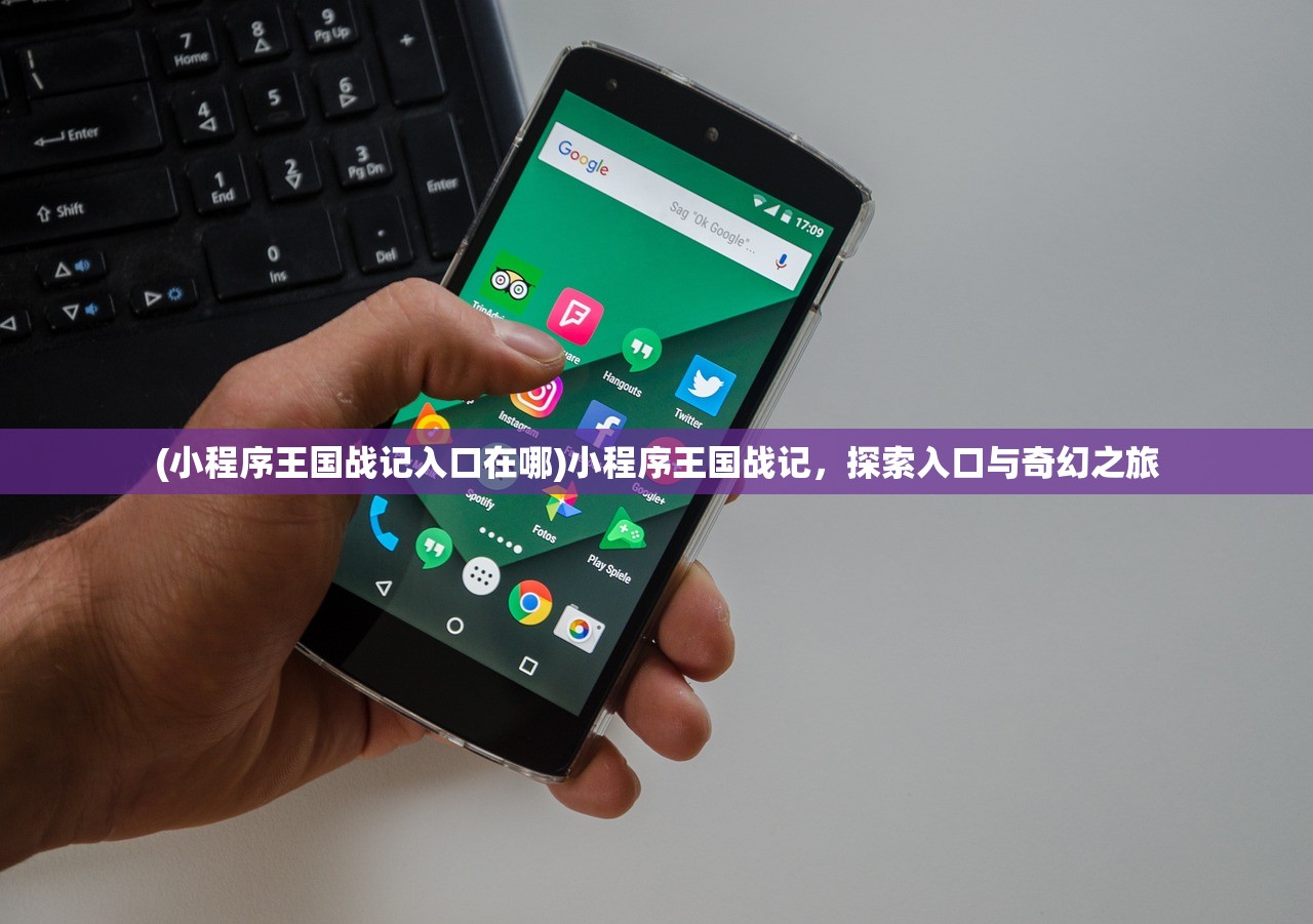 (小程序王国战记入口在哪)小程序王国战记,探索入口与奇幻之旅 (小程序王国战记入口在哪)小程序王国战记,探索入口与奇幻之旅