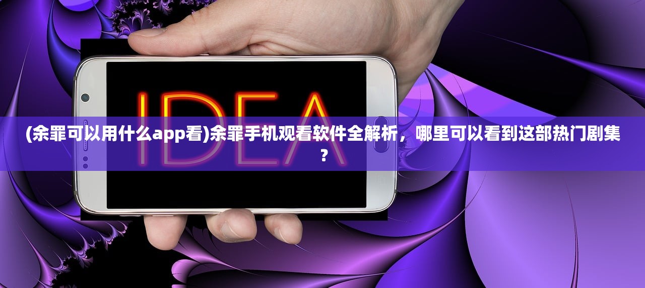 (余罪可以用什么app看)余罪手机观看软件全解析,哪里可以看到这部热门剧集? (余罪可以用什么app看)余罪手机观看软件全解析,哪里可以看到这部热门剧集?