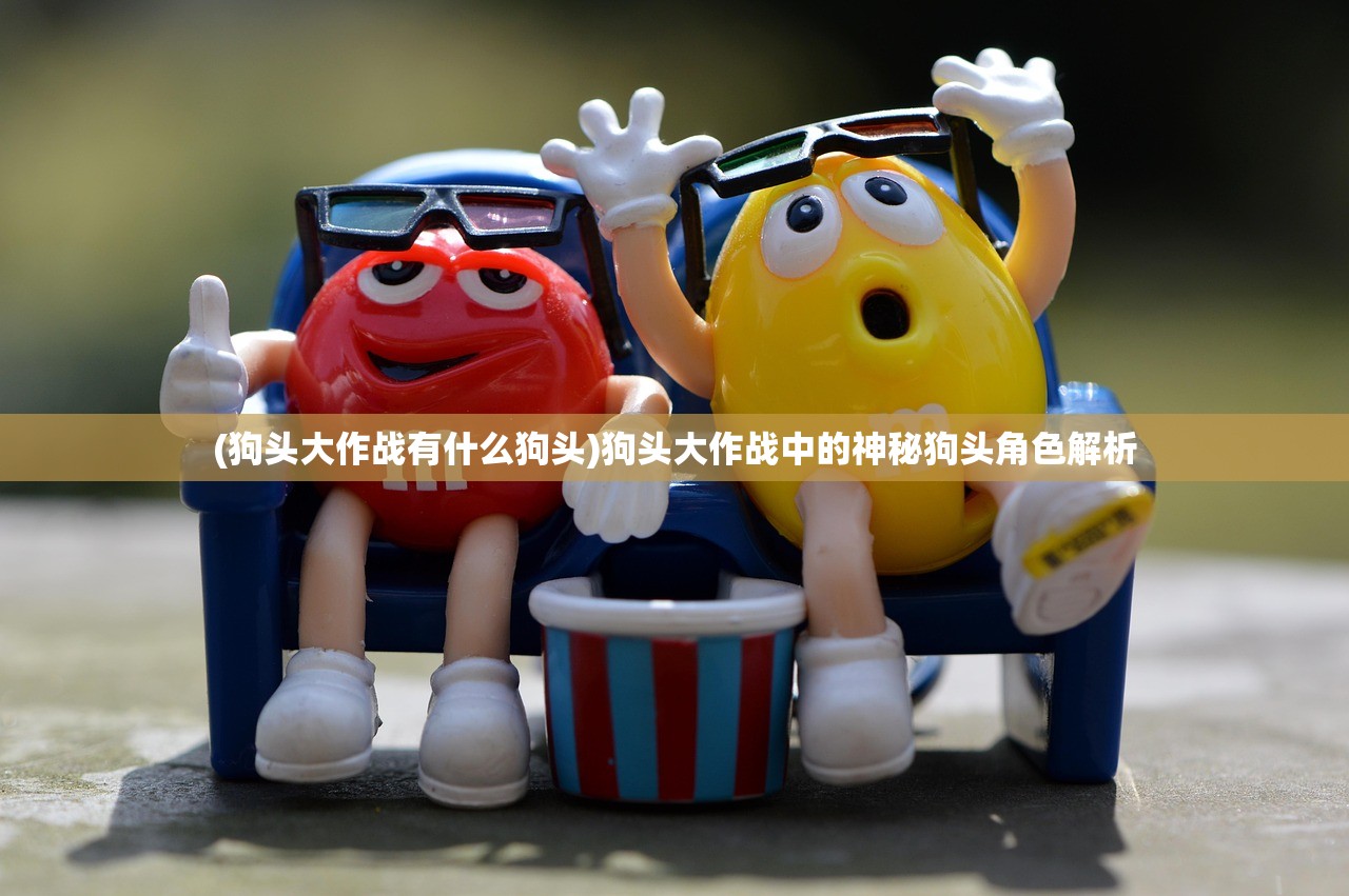 (狗头大作战有什么狗头)狗头大作战中的神秘狗头角色解析 (狗头大作战有什么狗头)狗头大作战中的神秘狗头角色解析