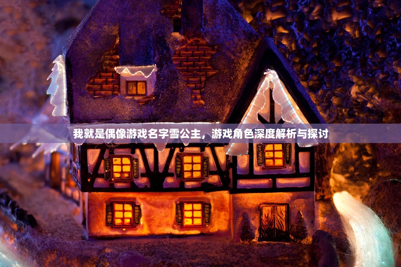 我就是偶像游戏名字雪公主,游戏角色深度解析与探讨 我就是偶像游戏名字雪公主,游戏角色深度解析与探讨