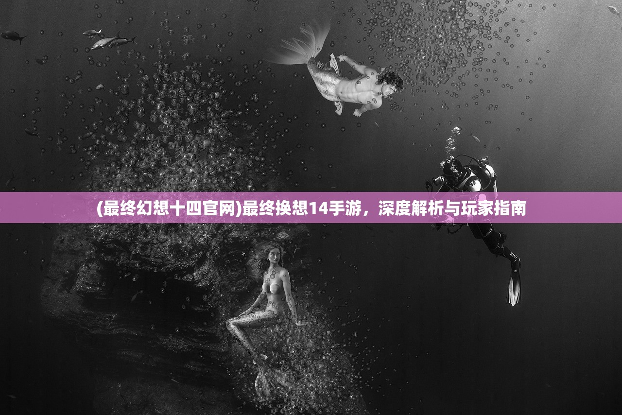 (最终幻想十四官网)最终换想14手游,深度解析与玩家指南 (最终幻想十四官网)最终换想14手游,深度解析与玩家指南