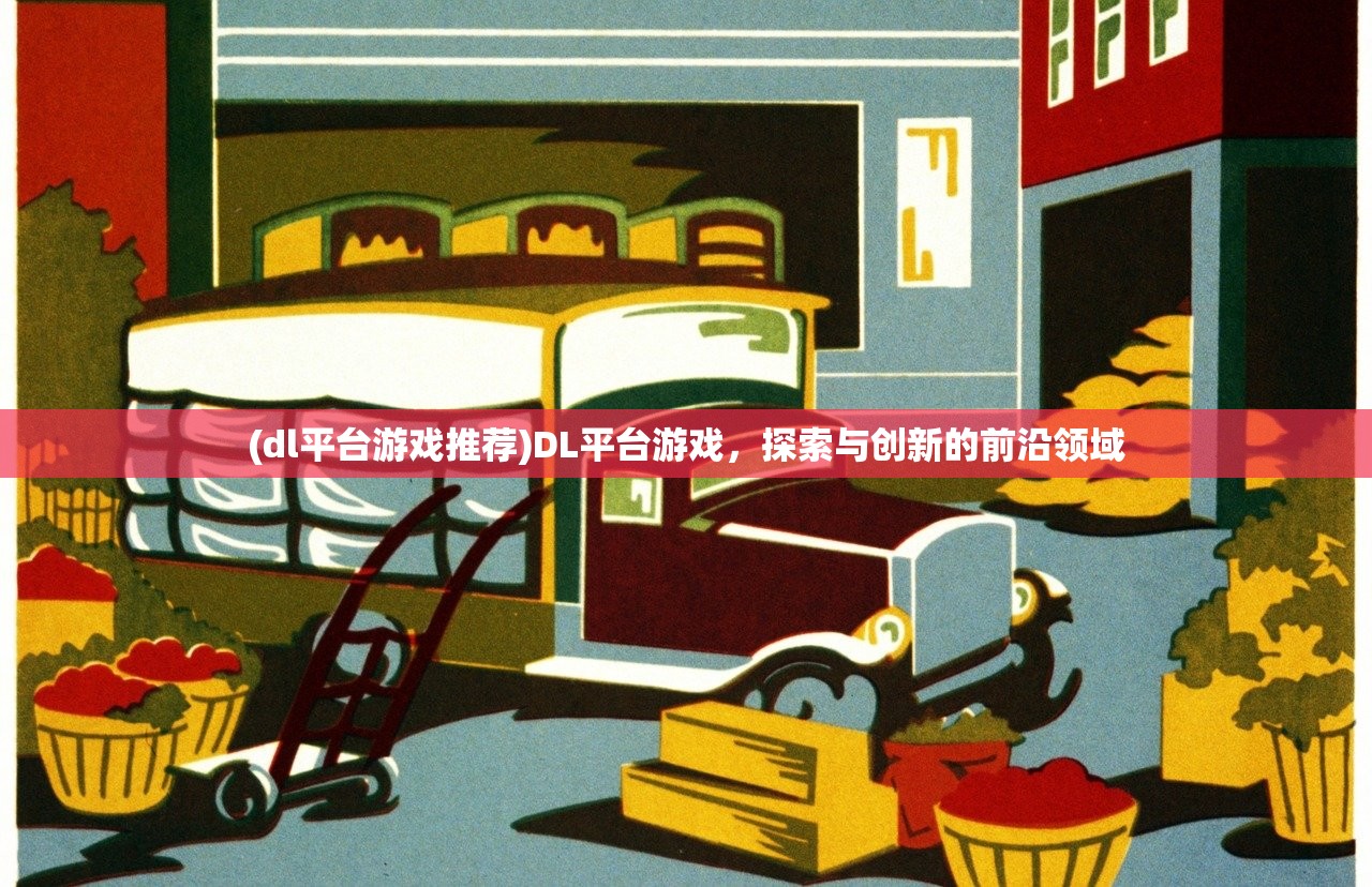 (dl平台游戏推荐)DL平台游戏，探索与创新的前沿领域