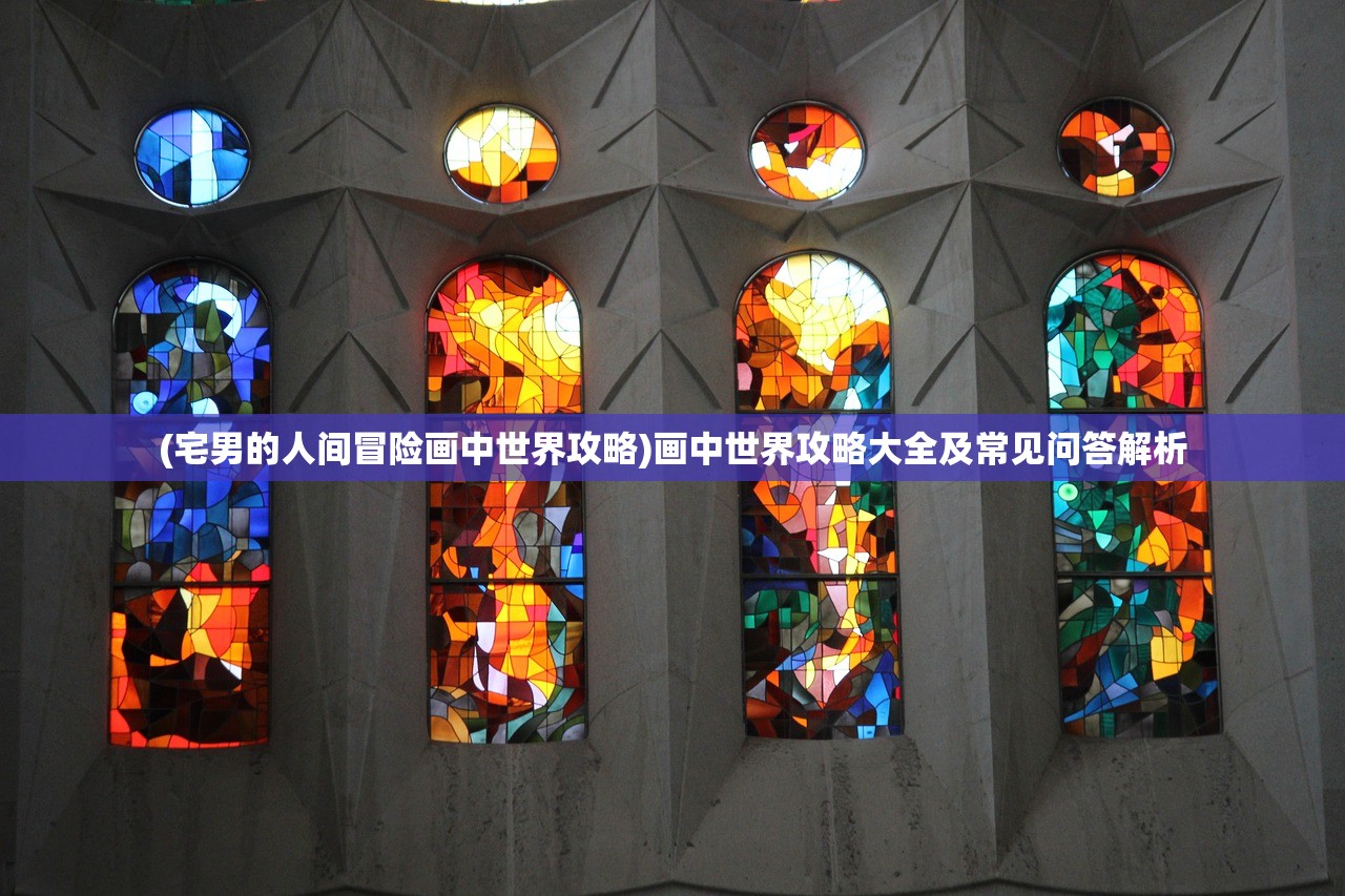 (宅男的人间冒险画中世界攻略)画中世界攻略大全及常见问答解析