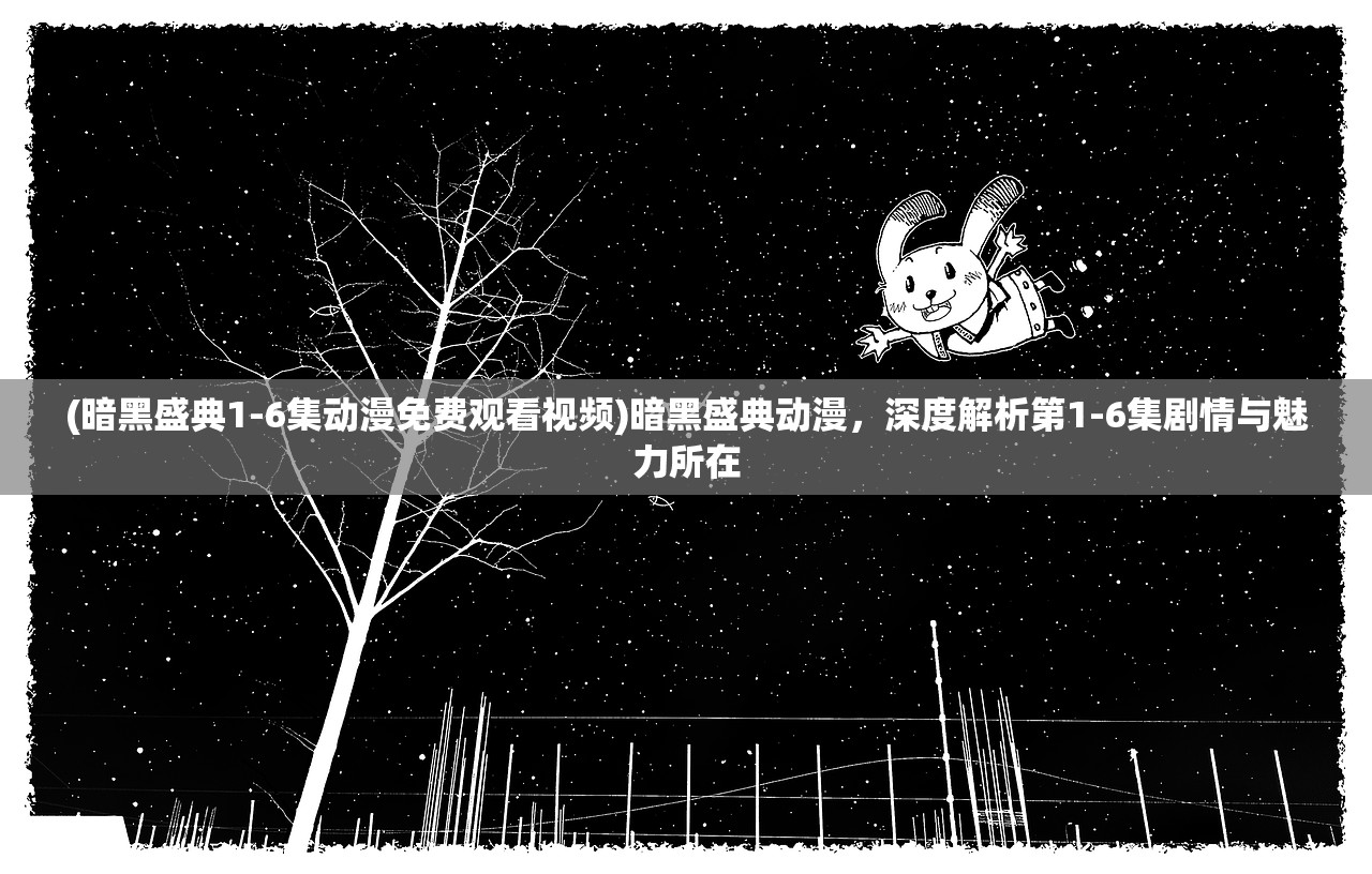 (暗黑盛典1-6集动漫免费观看视频)暗黑盛典动漫，深度解析第1-6集剧情与魅力所在