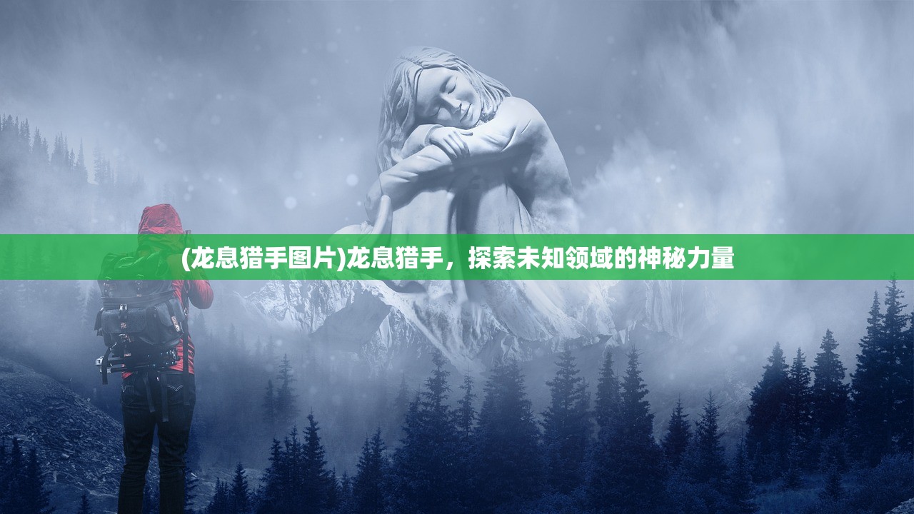(龙息猎手图片)龙息猎手，探索未知领域的神秘力量