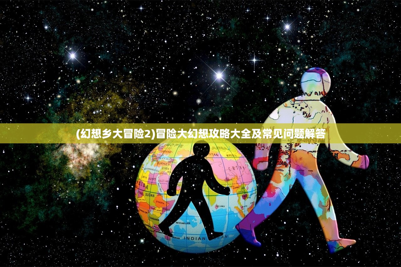 (幻想乡大冒险2)冒险大幻想攻略大全及常见问题解答