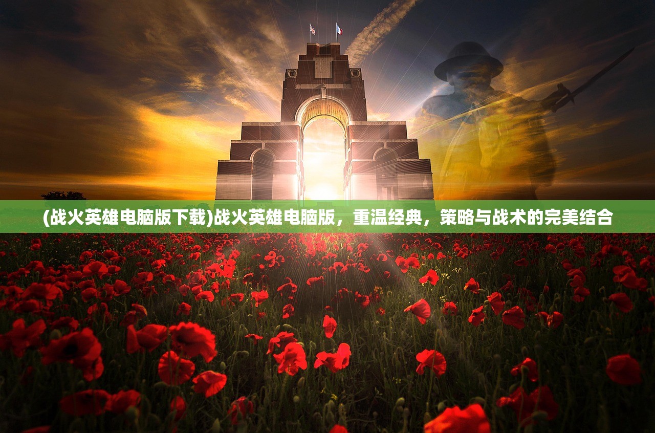 (战火英雄电脑版下载)战火英雄电脑版,重温经典,策略与战术的完美结合 (战火英雄电脑版下载)战火英雄电脑版,重温经典,策略与战术的完美结合