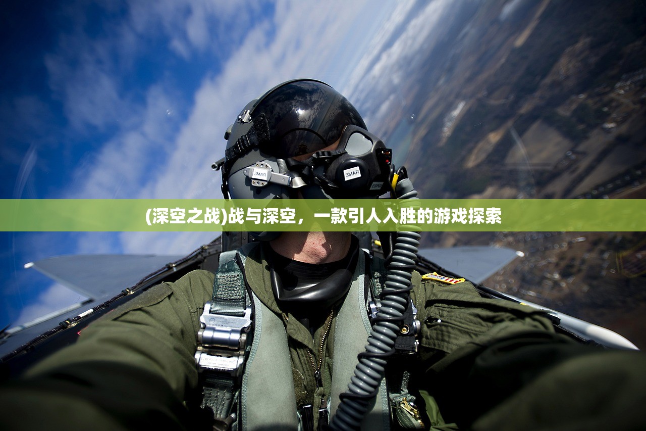 (深空之战)战与深空,一款引人入胜的游戏探索 (深空之战)战与深空,一款引人入胜的游戏探索