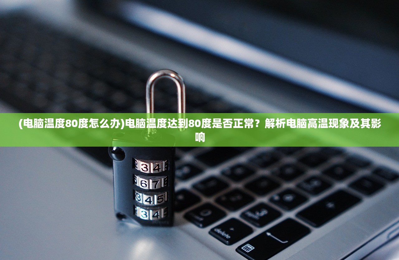 (电脑温度80度怎么办)电脑温度达到80度是否正常?解析电脑高温现象及其影响 (电脑温度80度怎么办)电脑温度达到80度是否正常?解析电脑高温现象及其影响