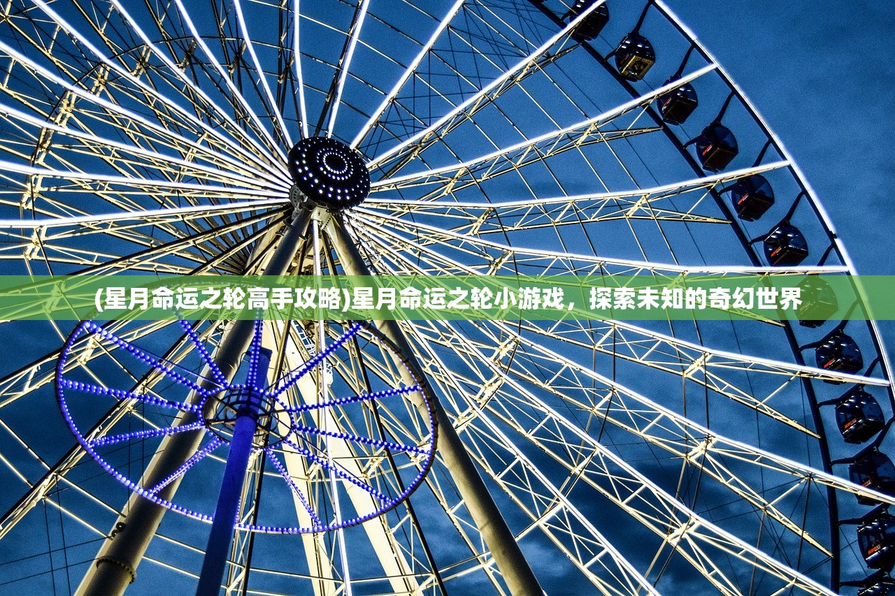 (星月命运之轮高手攻略)星月命运之轮小游戏,探索未知的奇幻世界 (星月命运之轮高手攻略)星月命运之轮小游戏,探索未知的奇幻世界