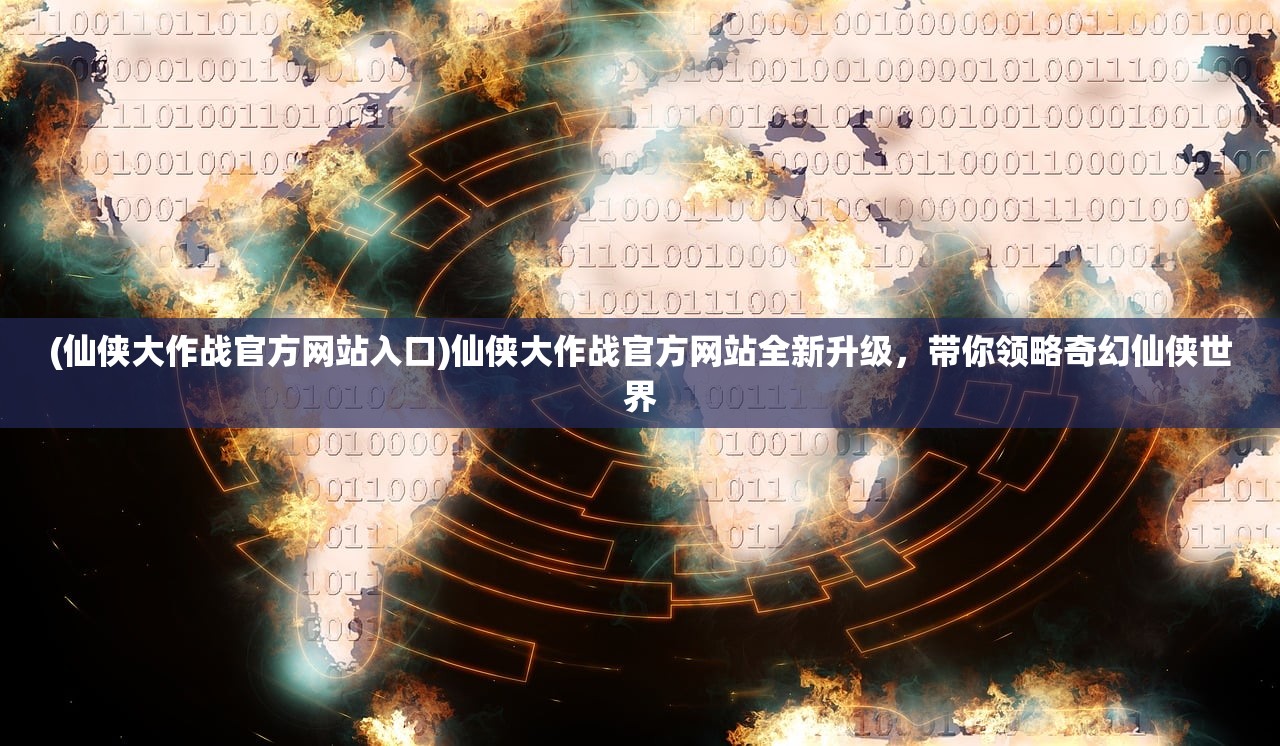 (仙侠大作战官方网站入口)仙侠大作战官方网站全新升级,带你领略奇幻仙侠世界 (仙侠大作战官方网站入口)仙侠大作战官方网站全新升级,带你领略奇幻仙侠世界