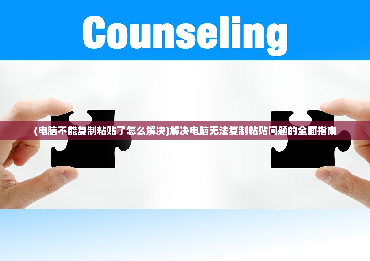 (电脑不能复制粘贴了怎么解决)解决电脑无法复制粘贴问题的全面指南