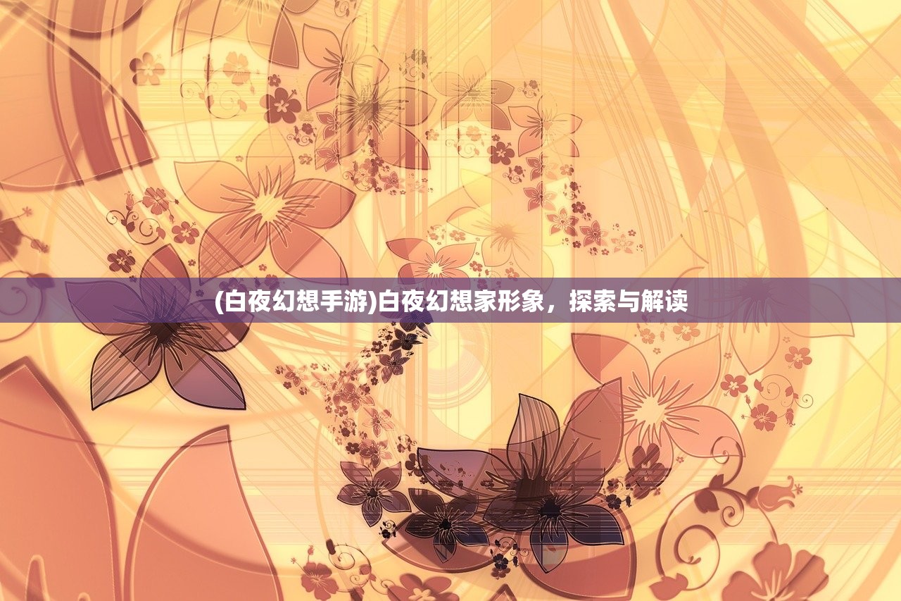 (白夜幻想手游)白夜幻想家形象，探索与解读
