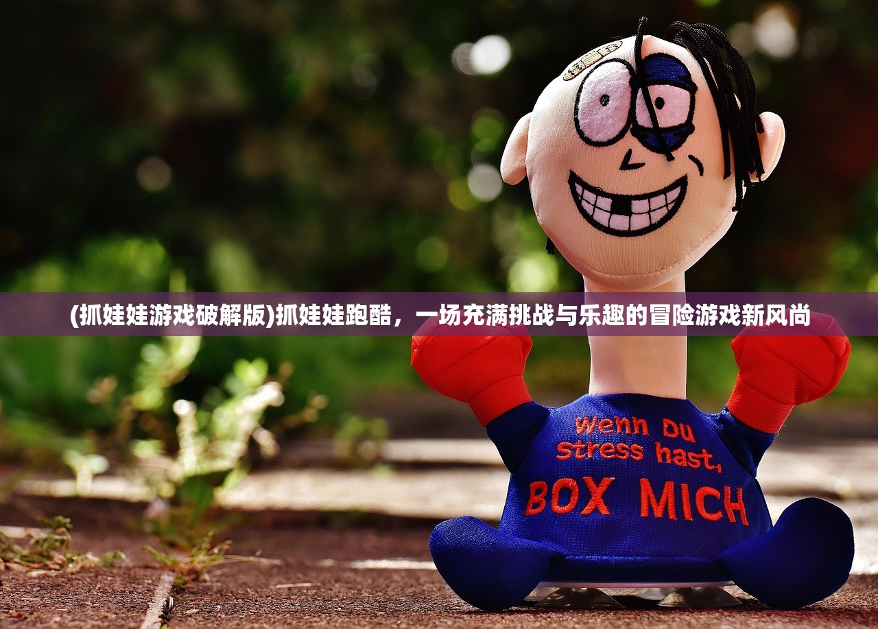 (抓娃娃游戏破解版)抓娃娃跑酷，一场充满挑战与乐趣的冒险游戏新风尚