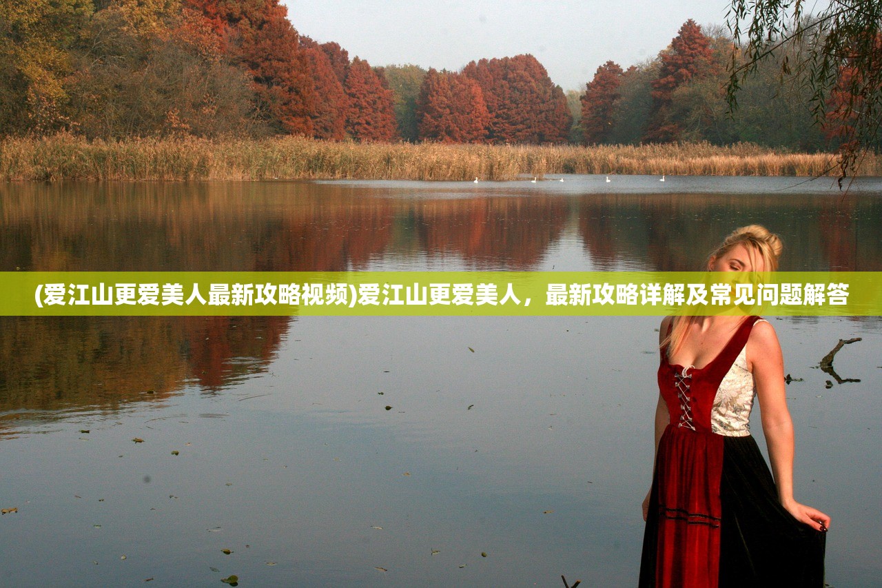 (爱江山更爱美人最新攻略视频)爱江山更爱美人,最新攻略详解及常见问题解答 (爱江山更爱美人最新攻略视频)爱江山更爱美人,最新攻略详解及常见问题解答