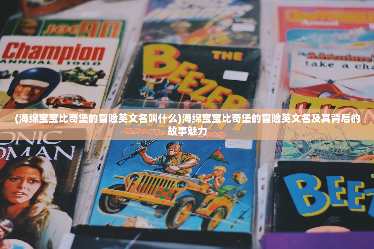 (海绵宝宝比奇堡的冒险英文名叫什么)海绵宝宝比奇堡的冒险英文名及其背后的故事魅力 (海绵宝宝比奇堡的冒险英文名叫什么)海绵宝宝比奇堡的冒险英文名及其背后的故事魅力