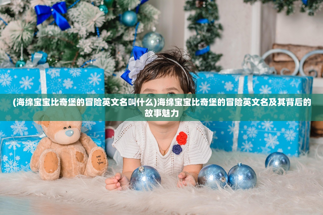 (海绵宝宝比奇堡的冒险英文名叫什么)海绵宝宝比奇堡的冒险英文名及其背后的故事魅力 (海绵宝宝比奇堡的冒险英文名叫什么)海绵宝宝比奇堡的冒险英文名及其背后的故事魅力