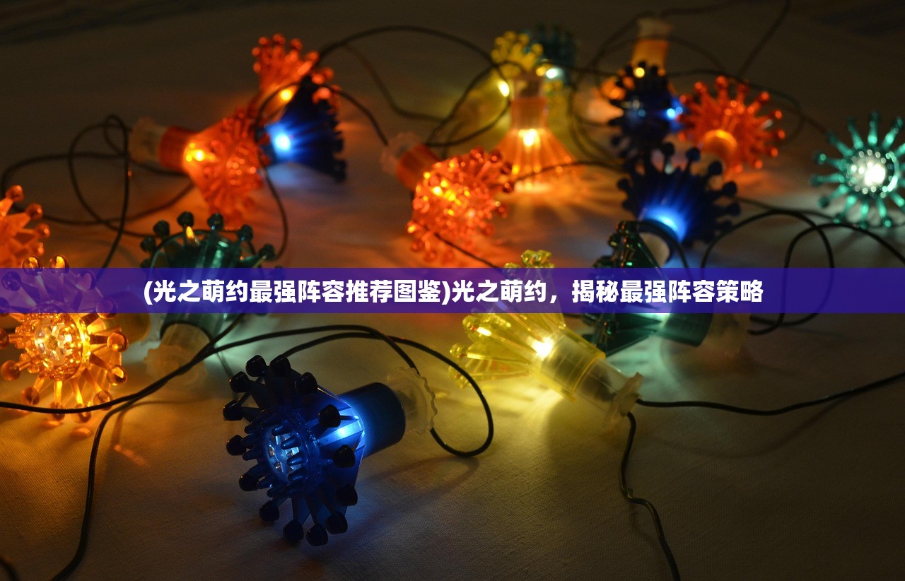(光之萌约最强阵容推荐图鉴)光之萌约，揭秘最强阵容策略