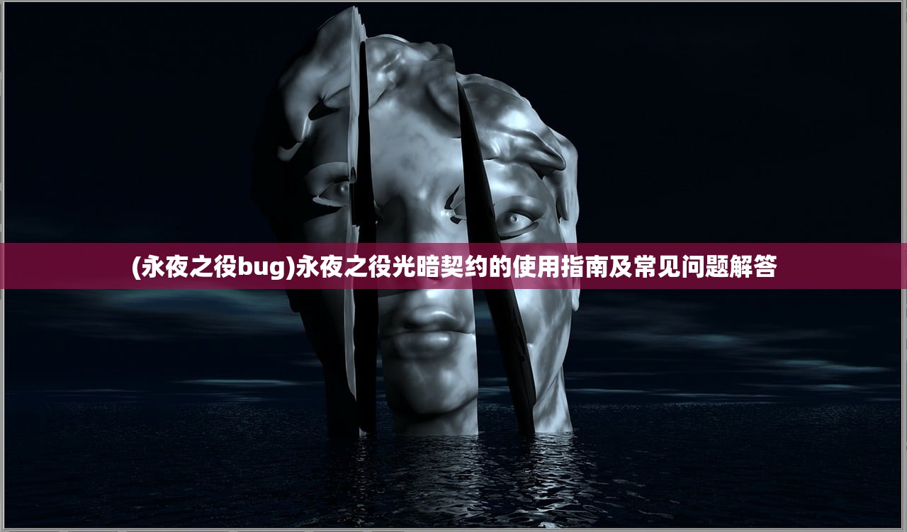 (永夜之役bug)永夜之役光暗契约的使用指南及常见问题解答 (永夜之役bug)永夜之役光暗契约的使用指南及常见问题解答