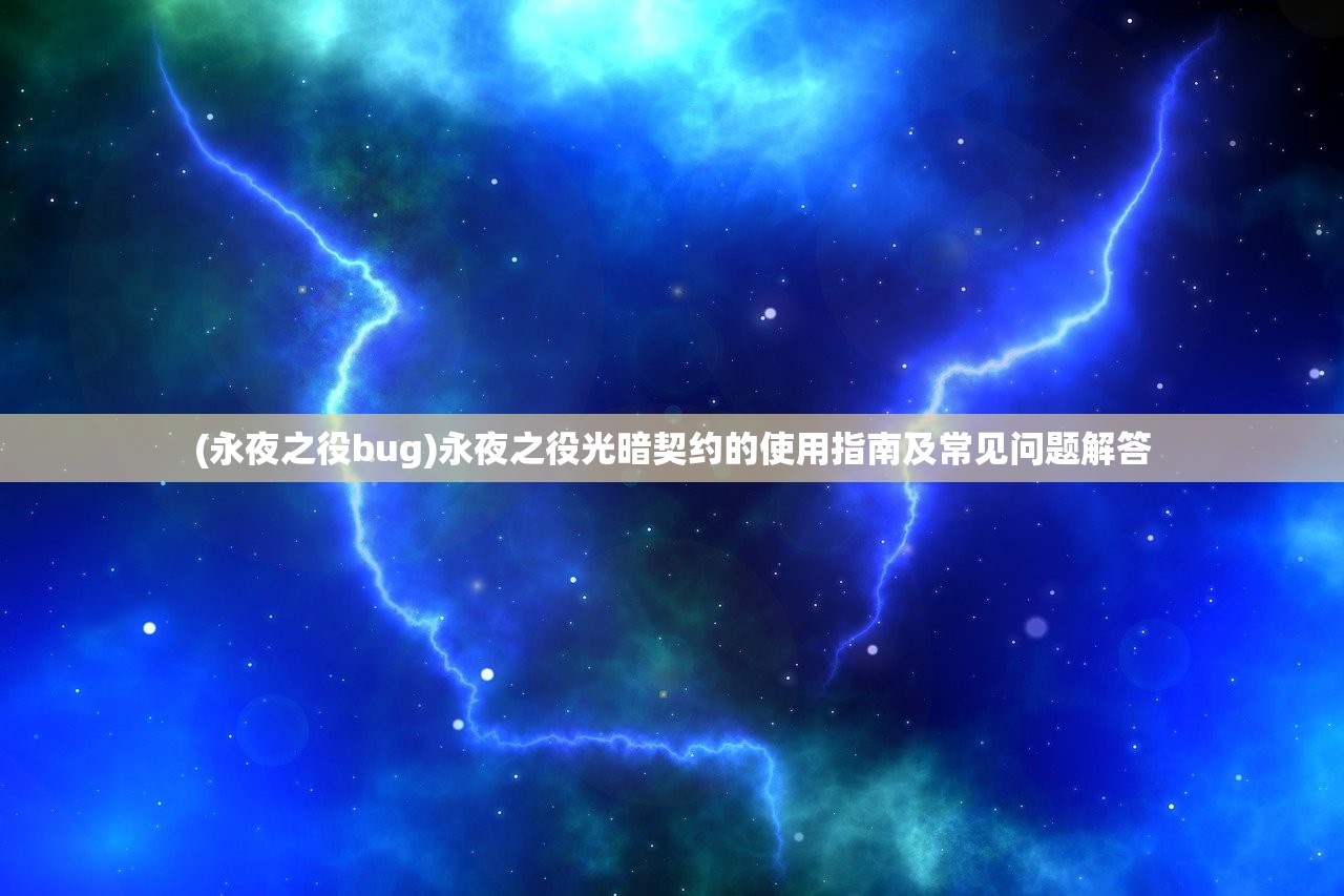 (永夜之役bug)永夜之役光暗契约的使用指南及常见问题解答 (永夜之役bug)永夜之役光暗契约的使用指南及常见问题解答