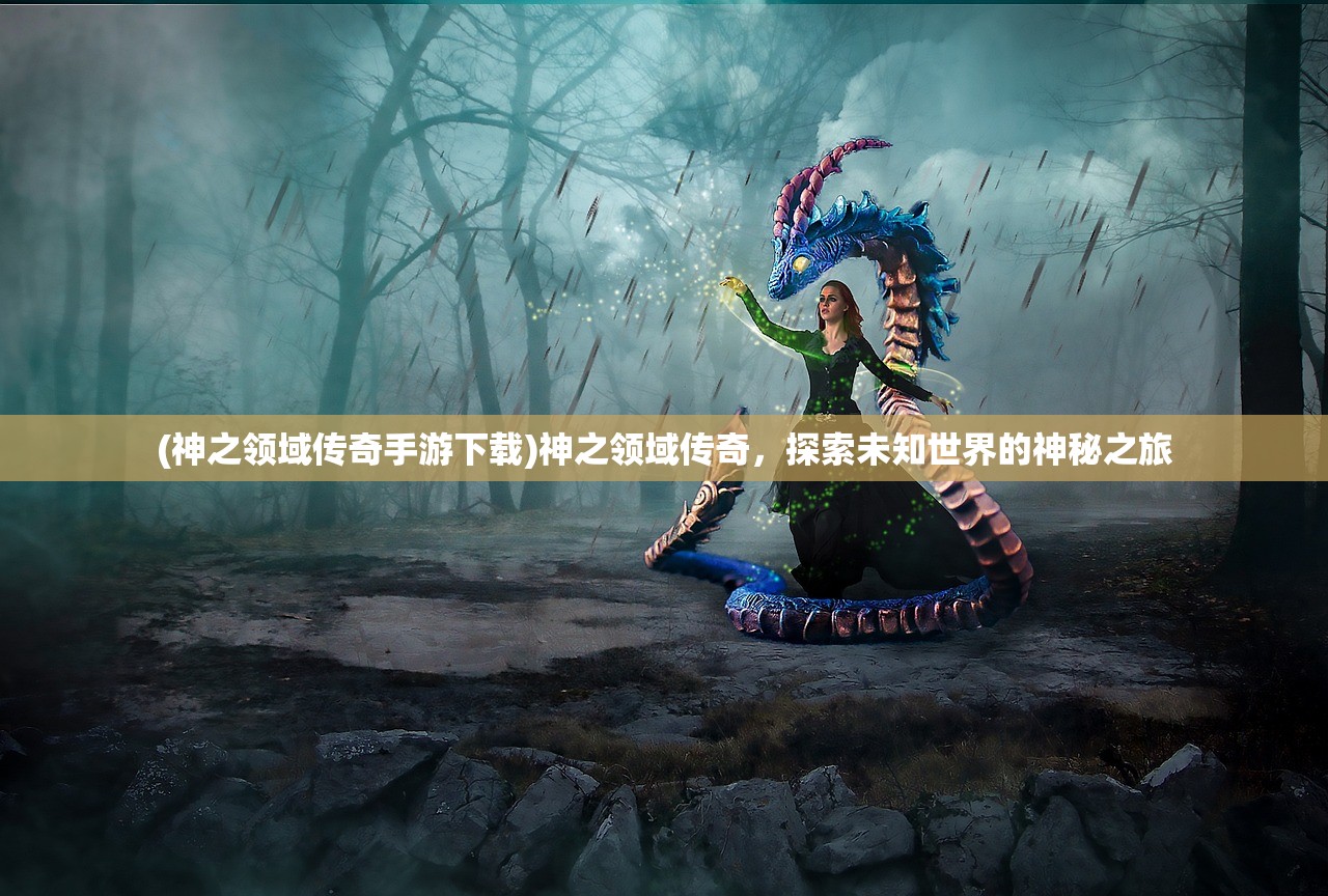 (神之领域传奇手游下载)神之领域传奇,探索未知世界的神秘之旅 (神之领域传奇手游下载)神之领域传奇,探索未知世界的神秘之旅
