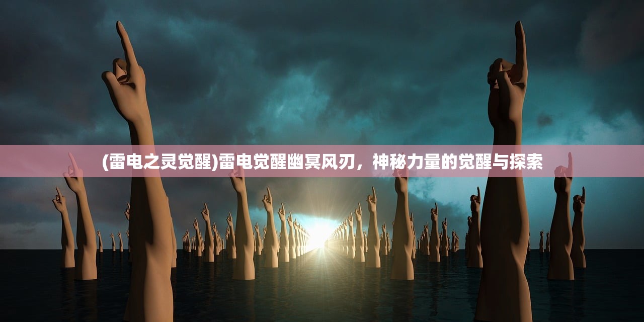 (雷电之灵觉醒)雷电觉醒幽冥风刃，神秘力量的觉醒与探索