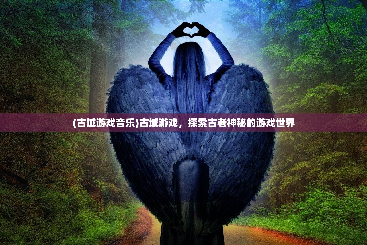 (古域游戏音乐)古域游戏，探索古老神秘的游戏世界