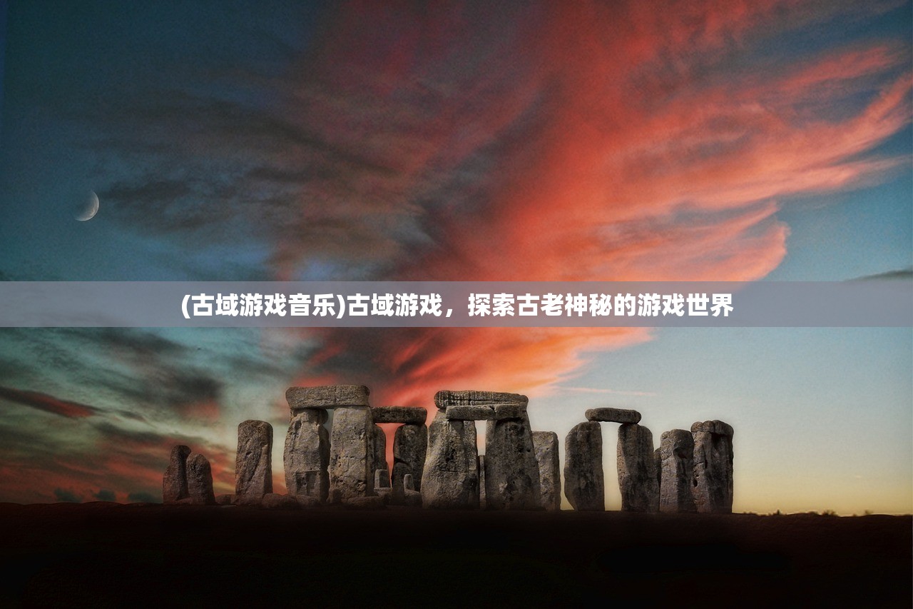 (古域游戏音乐)古域游戏，探索古老神秘的游戏世界