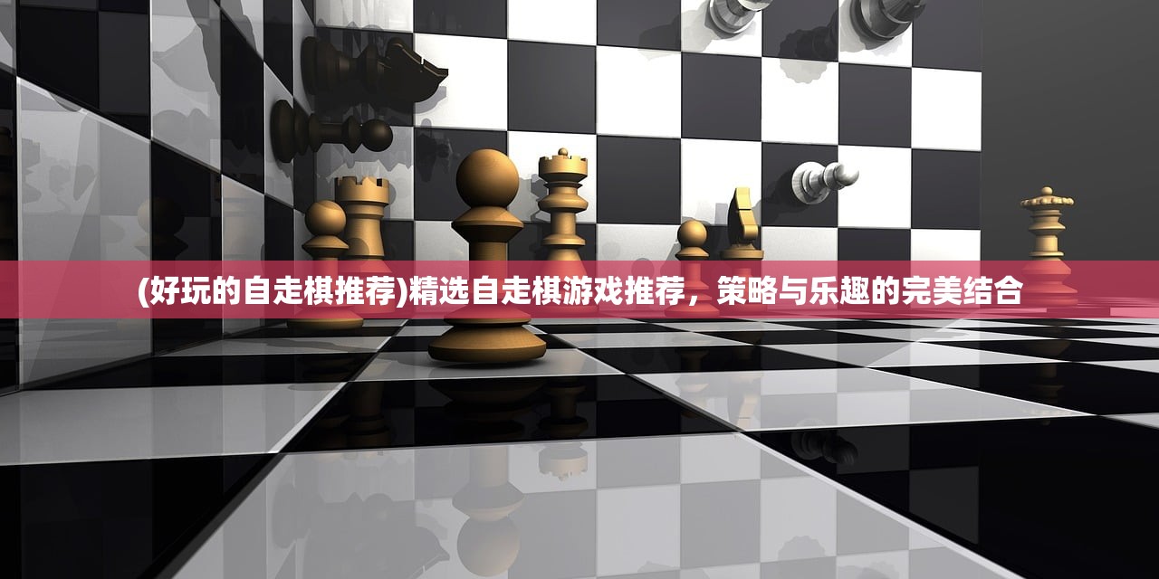 (好玩的自走棋推荐)精选自走棋游戏推荐，策略与乐趣的完美结合