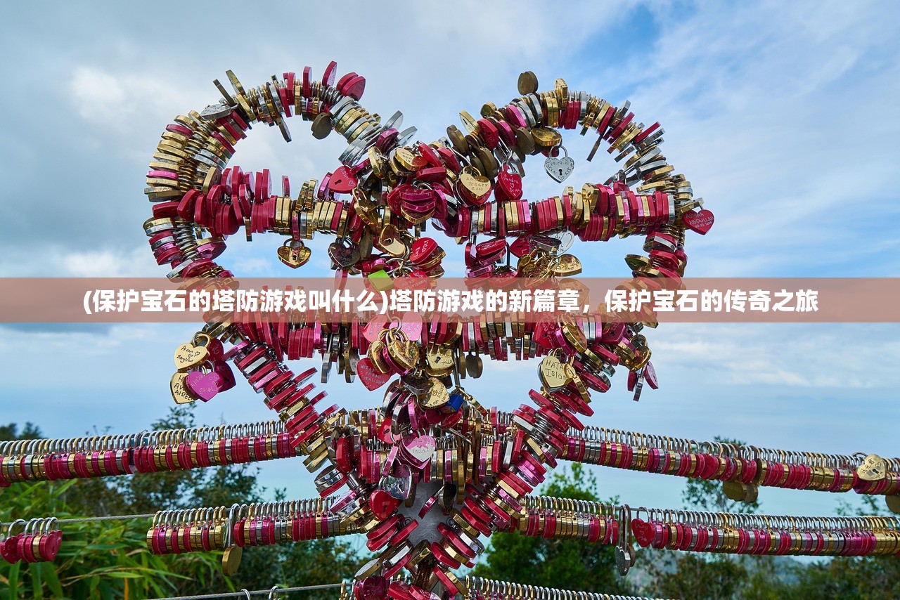 (保护宝石的塔防游戏叫什么)塔防游戏的新篇章,保护宝石的传奇之旅 (保护宝石的塔防游戏叫什么)塔防游戏的新篇章,保护宝石的传奇之旅