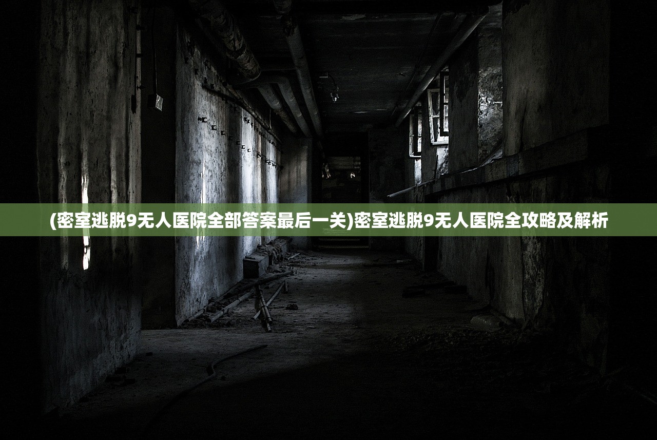 (密室逃脱9无人医院全部答案最后一关)密室逃脱9无人医院全攻略及解析 (密室逃脱9无人医院全部答案最后一关)密室逃脱9无人医院全攻略及解析