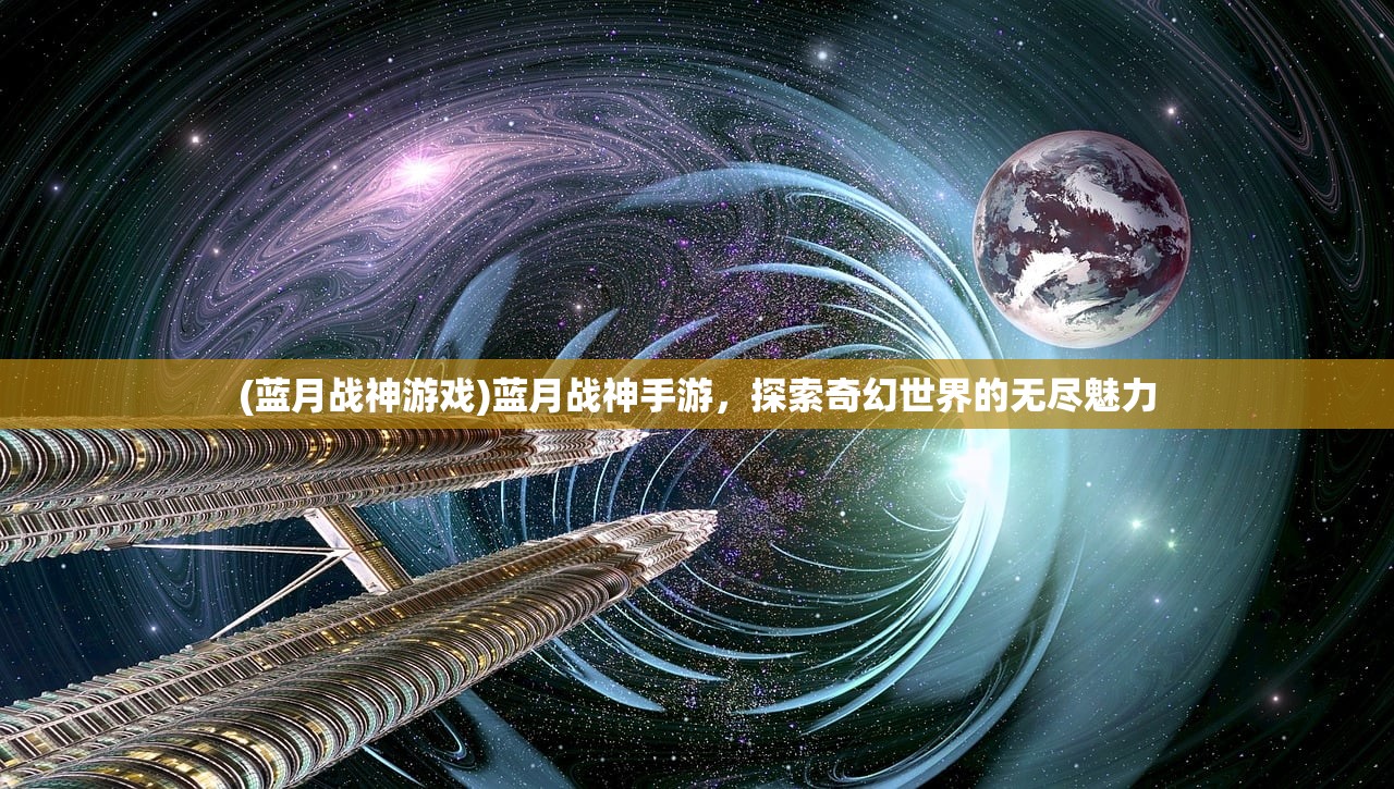 (蓝月战神游戏)蓝月战神手游，探索奇幻世界的无尽魅力