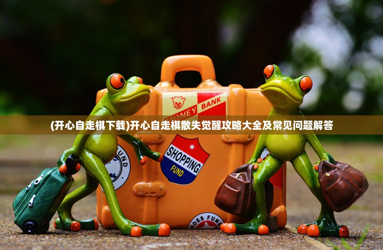 (开心自走棋下载)开心自走棋散失觉醒攻略大全及常见问题解答