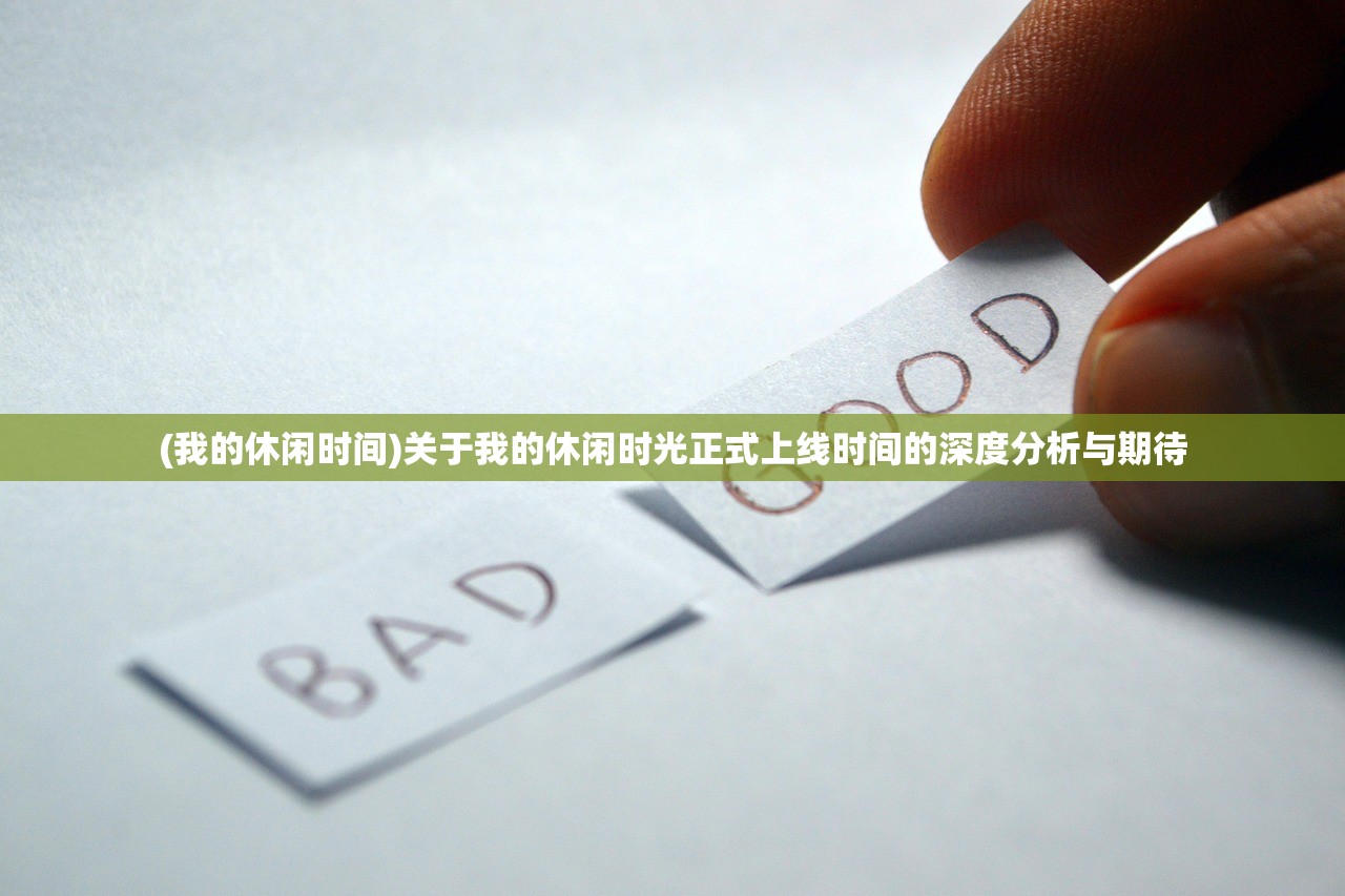 (我的休闲时间)关于我的休闲时光正式上线时间的深度分析与期待 (我的休闲时间)关于我的休闲时光正式上线时间的深度分析与期待