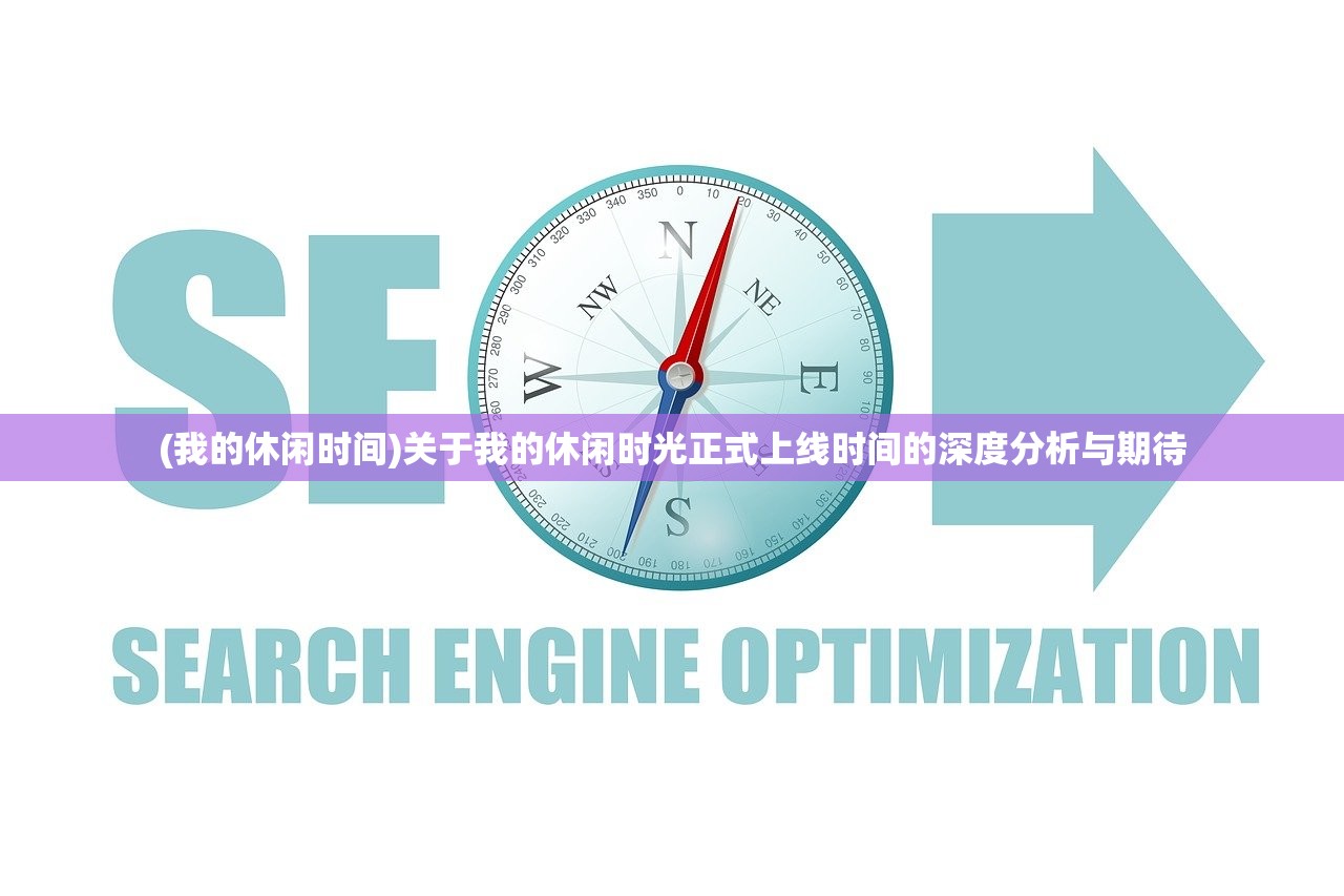 (我的休闲时间)关于我的休闲时光正式上线时间的深度分析与期待 (我的休闲时间)关于我的休闲时光正式上线时间的深度分析与期待