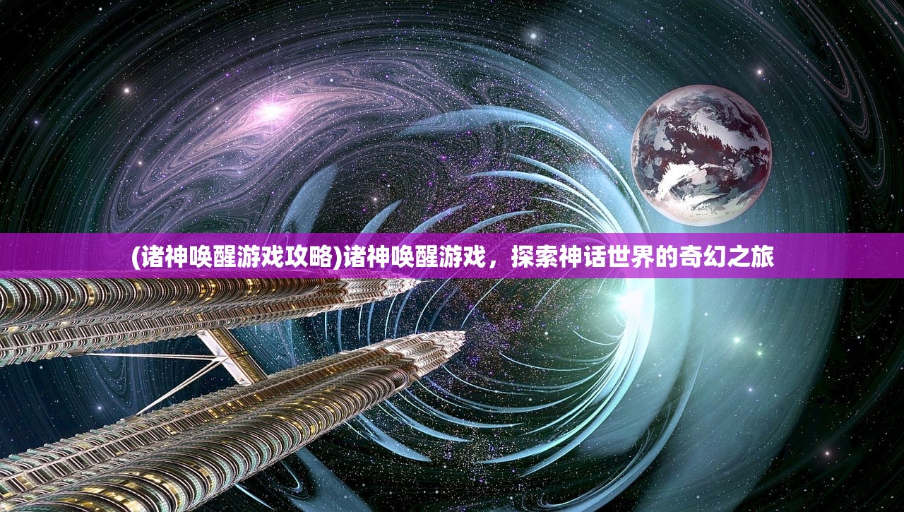 (诸神唤醒游戏攻略)诸神唤醒游戏,探索神话世界的奇幻之旅 (诸神唤醒游戏攻略)诸神唤醒游戏,探索神话世界的奇幻之旅