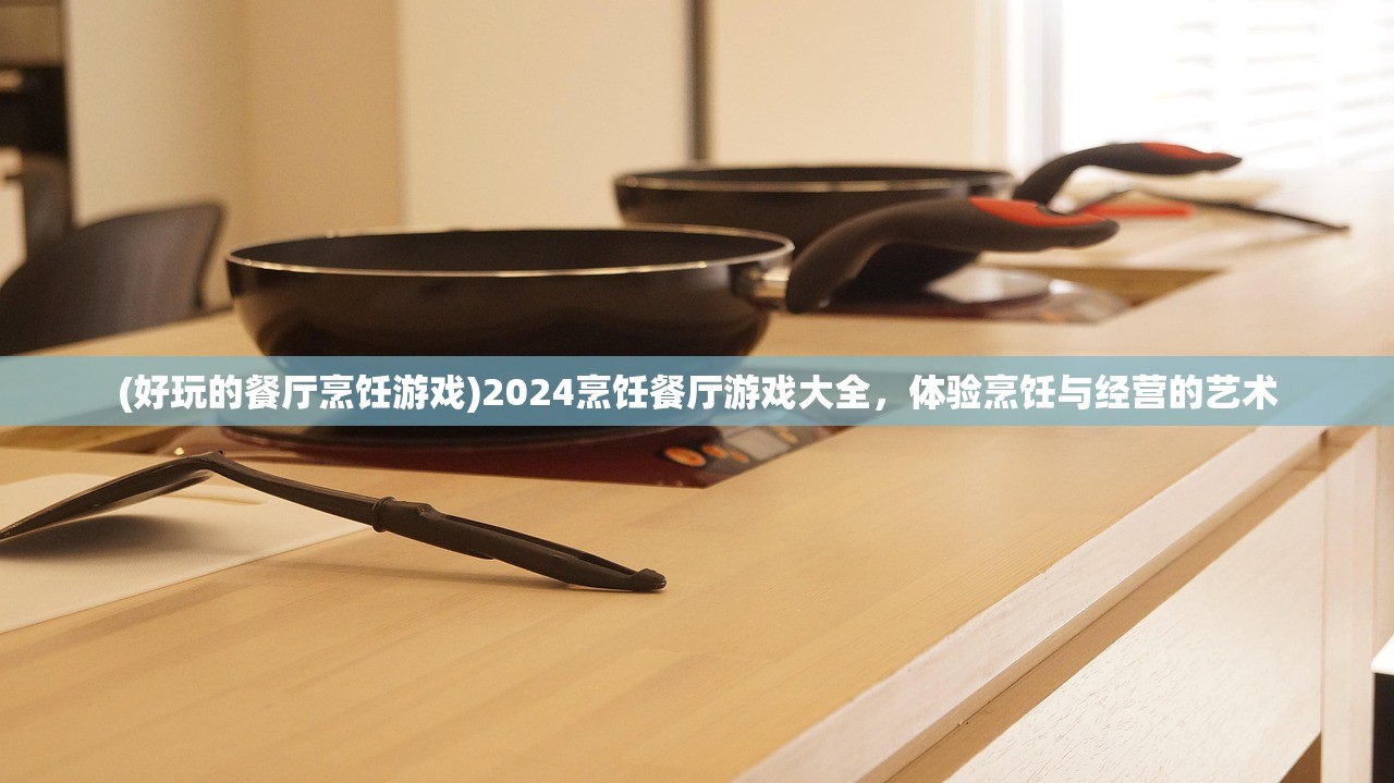 (好玩的餐厅烹饪游戏)2024烹饪餐厅游戏大全，体验烹饪与经营的艺术