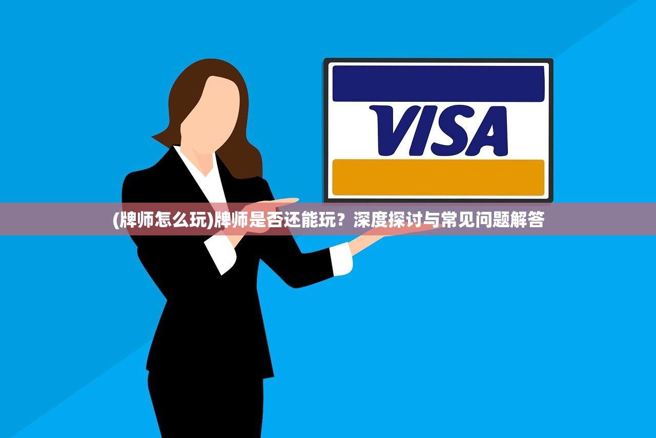 (牌师怎么玩)牌师是否还能玩?深度探讨与常见问题解答 (牌师怎么玩)牌师是否还能玩?深度探讨与常见问题解答