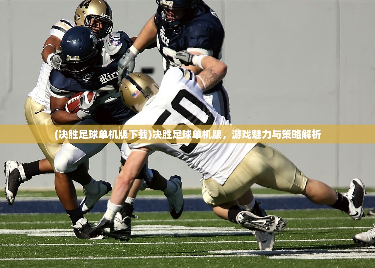 (决胜足球单机版下载)决胜足球单机版，游戏魅力与策略解析