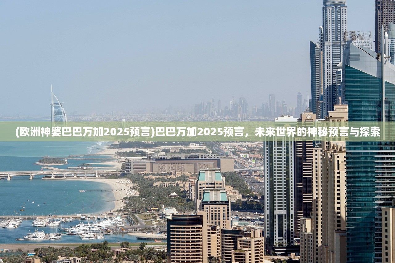 (欧洲神婆巴巴万加2025预言)巴巴万加2025预言,未来世界的神秘预言与探索 (欧洲神婆巴巴万加2025预言)巴巴万加2025预言,未来世界的神秘预言与探索