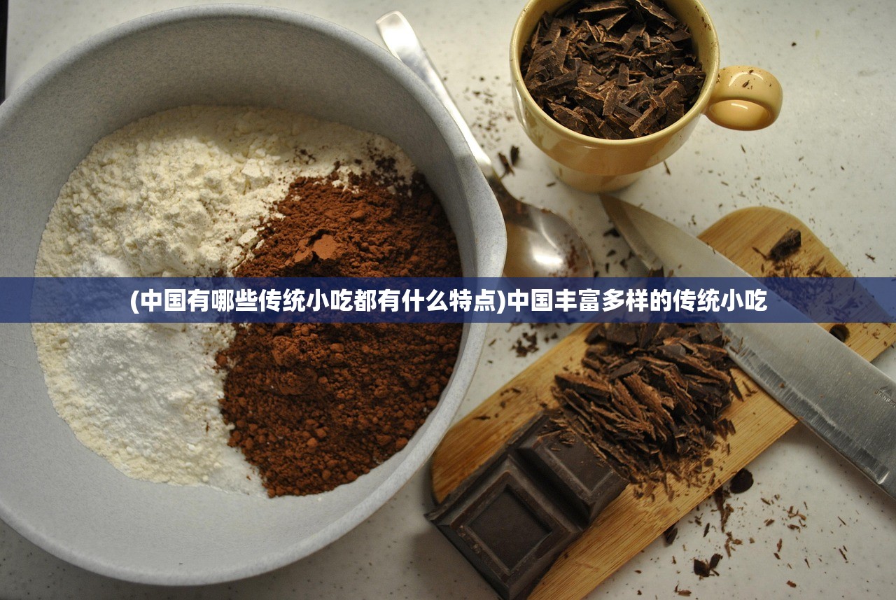 (中国有哪些传统小吃都有什么特点)中国丰富多样的传统小吃 (中国有哪些传统小吃都有什么特点)中国丰富多样的传统小吃