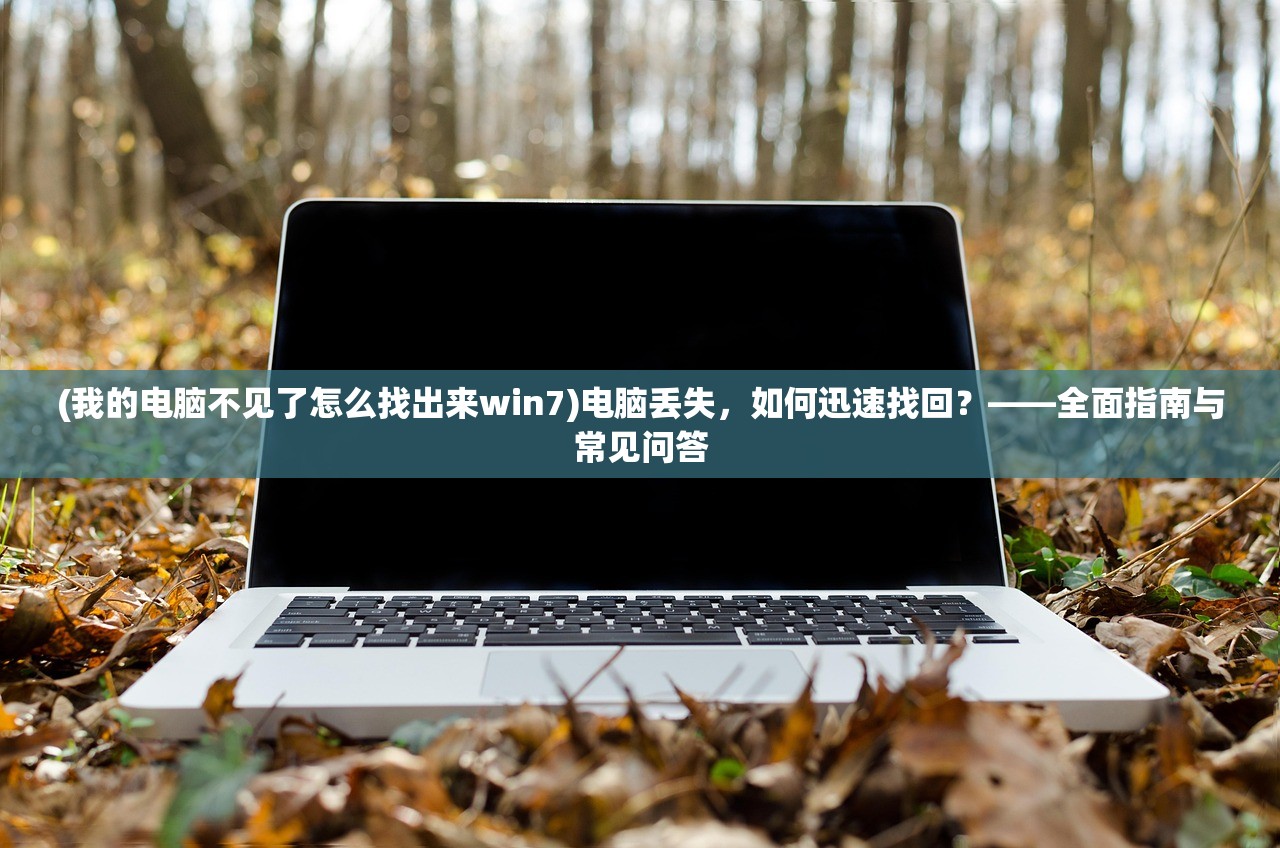 (我的电脑不见了怎么找出来win7)电脑丢失,如何迅速找回?——全面指南与常见问答 (我的电脑不见了怎么找出来win7)电脑丢失,如何迅速找回?——全面指南与常见问答