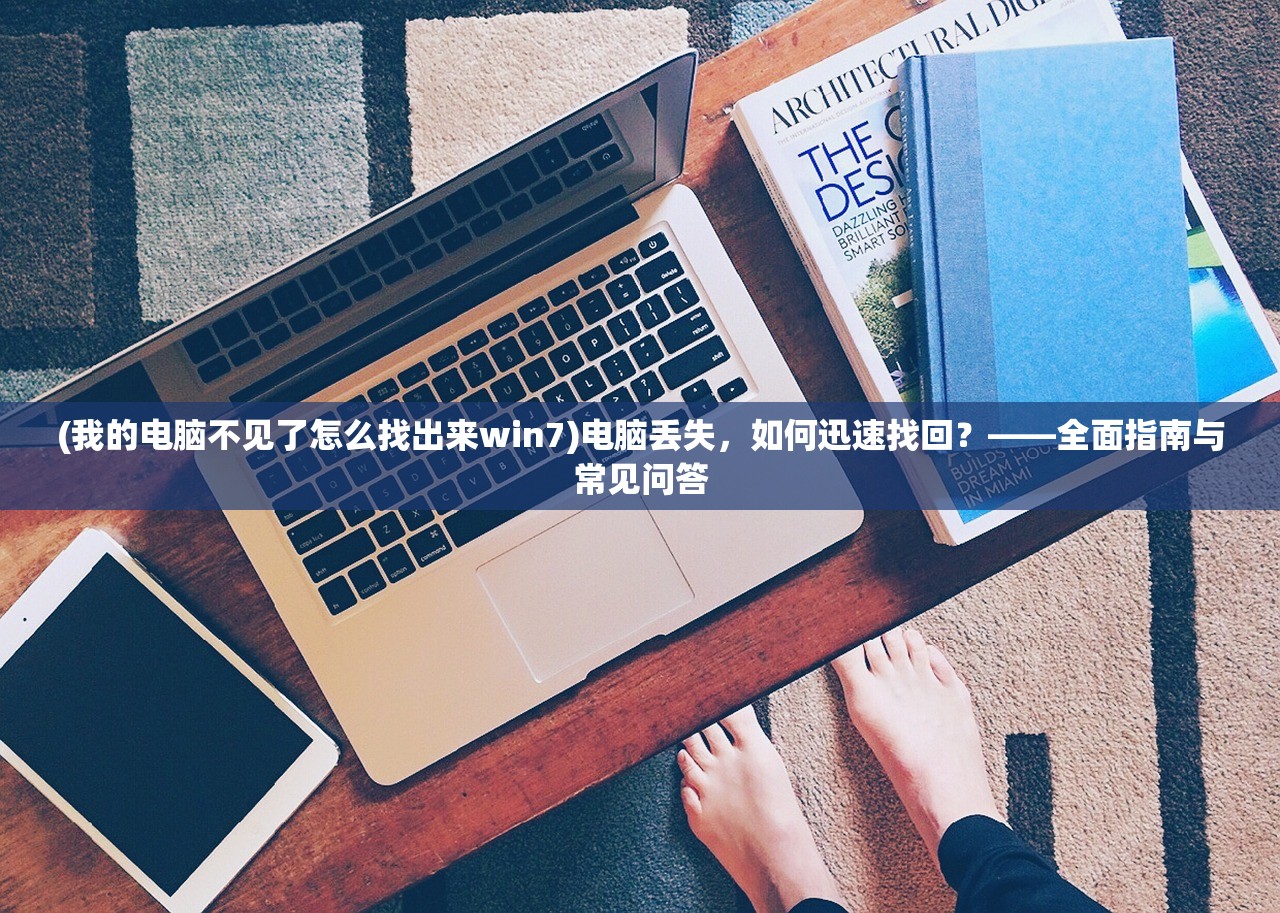 (我的电脑不见了怎么找出来win7)电脑丢失,如何迅速找回?——全面指南与常见问答 (我的电脑不见了怎么找出来win7)电脑丢失,如何迅速找回?——全面指南与常见问答