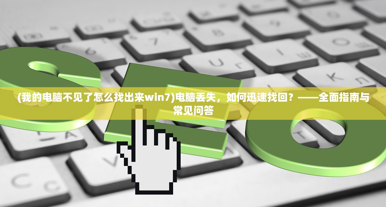 (我的电脑不见了怎么找出来win7)电脑丢失,如何迅速找回?——全面指南与常见问答 (我的电脑不见了怎么找出来win7)电脑丢失,如何迅速找回?——全面指南与常见问答