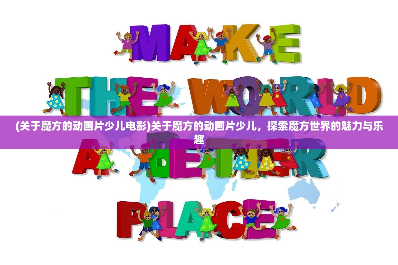 (关于魔方的动画片少儿电影)关于魔方的动画片少儿,探索魔方世界的魅力与乐趣 (关于魔方的动画片少儿电影)关于魔方的动画片少儿,探索魔方世界的魅力与乐趣