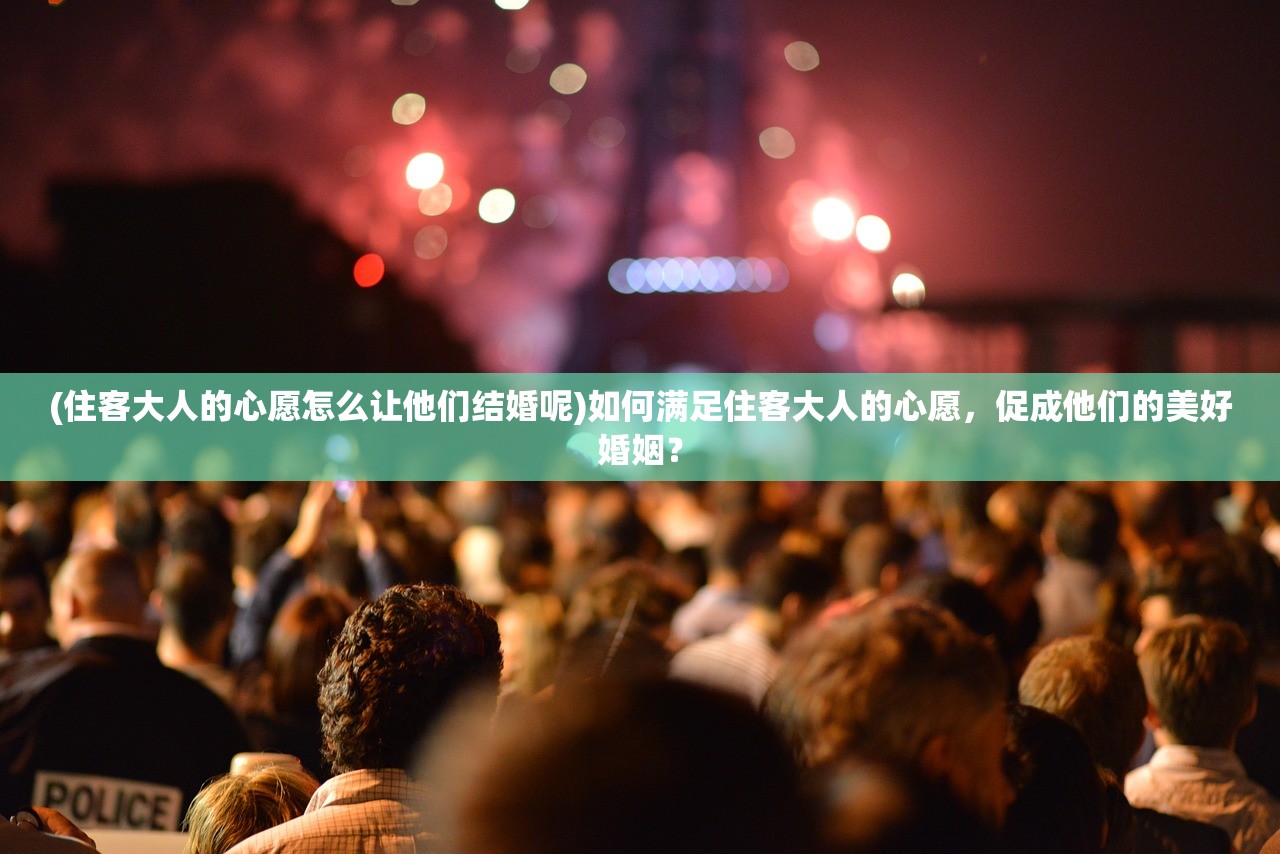 (住客大人的心愿怎么让他们结婚呢)如何满足住客大人的心愿,促成他们的美好婚姻? (住客大人的心愿怎么让他们结婚呢)如何满足住客大人的心愿,促成他们的美好婚姻?